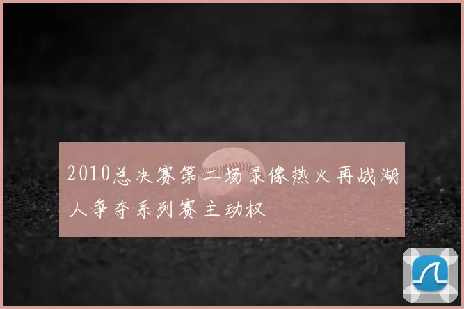 2010总决赛第二场录像热火再战湖人争夺系列赛主动权