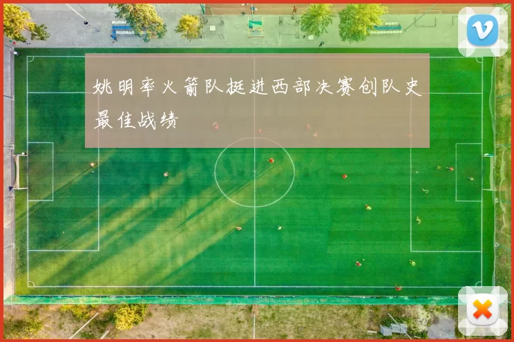 姚明率火箭队挺进西部决赛创队史最佳战绩