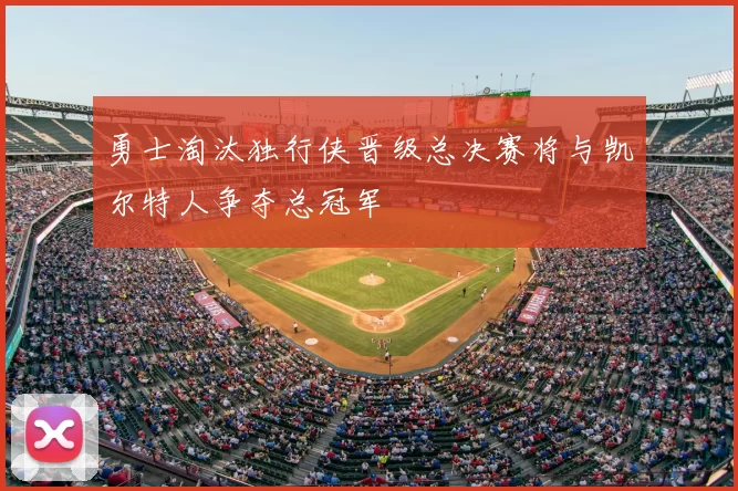 勇士淘汰独行侠晋级总决赛将与凯尔特人争夺总冠军