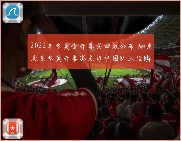 2022年冬奥会开幕式回放公布 细看北京冬奥开幕亮点与中国队入场瞬间