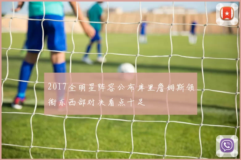 2017全明星阵容公布库里詹姆斯领衔东西部对决看点十足