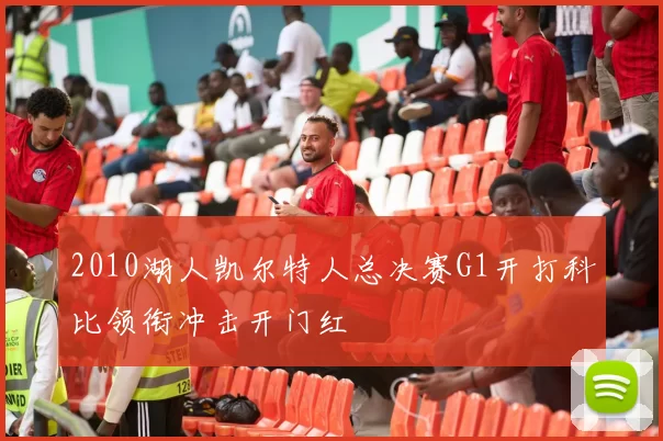 2010湖人凯尔特人总决赛G1开打科比领衔冲击开门红