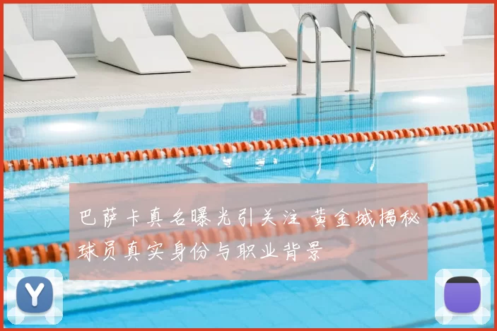 巴萨卡真名曝光引关注 黄金城揭秘球员真实身份与职业背景