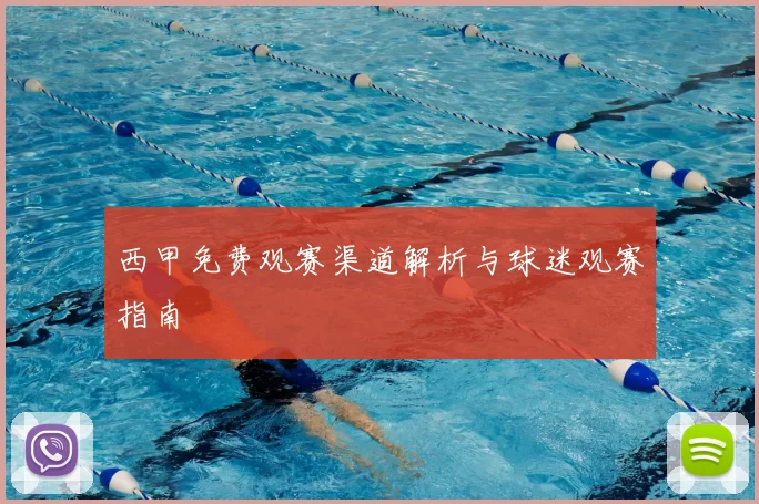 西甲免费观赛渠道解析与球迷观赛指南