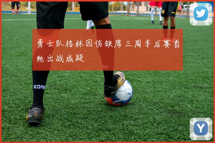 勇士队格林因伤缺席三周季后赛首轮出战成疑