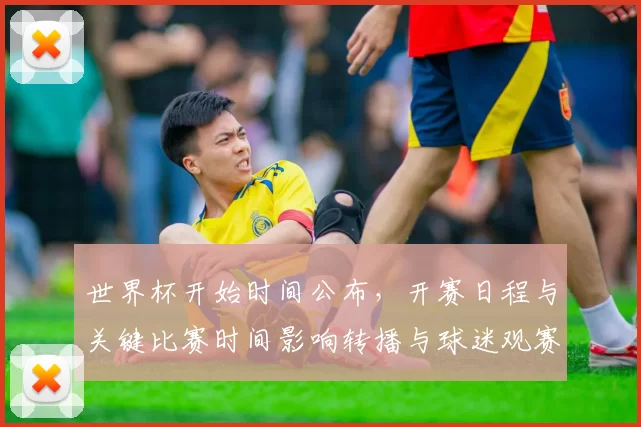 世界杯开始时间公布，开赛日程与关键比赛时间影响转播与球迷观赛安排
