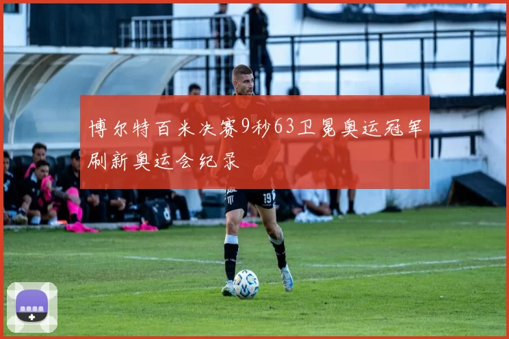 博尔特百米决赛9秒63卫冕奥运冠军刷新奥运会纪录