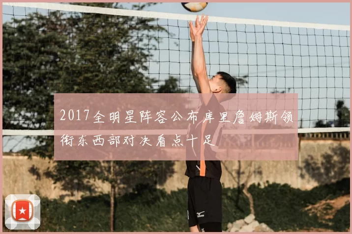 2017全明星阵容公布库里詹姆斯领衔东西部对决看点十足