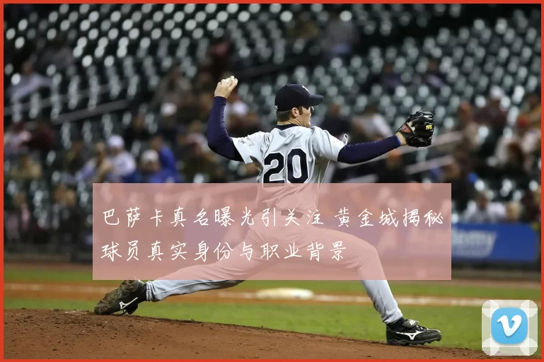 巴萨卡真名曝光引关注 黄金城揭秘球员真实身份与职业背景