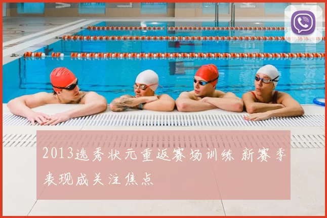 2013选秀状元重返赛场训练 新赛季表现成关注焦点