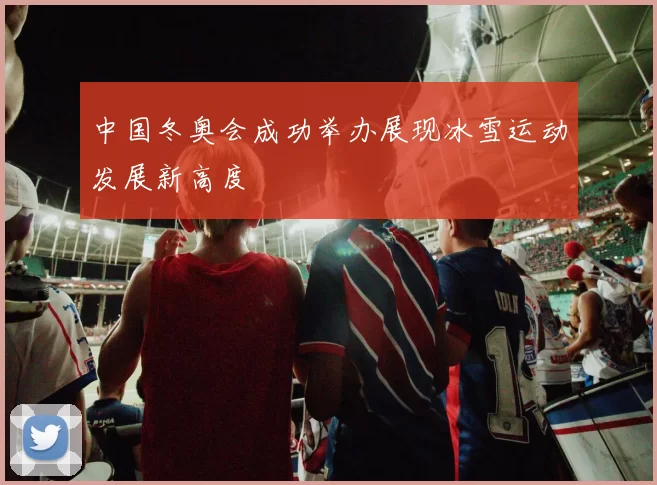中国冬奥会成功举办展现冰雪运动发展新高度