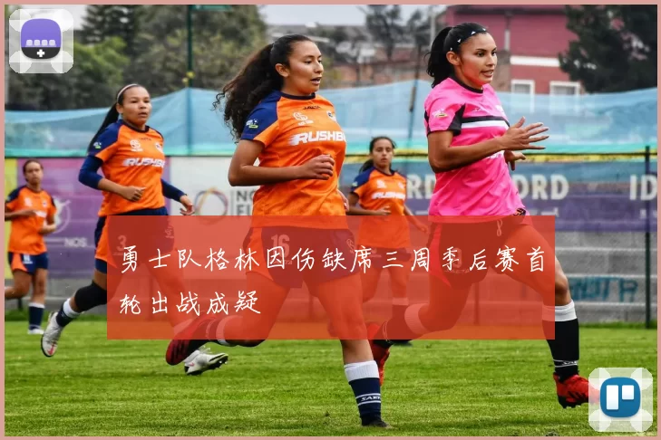 勇士队格林因伤缺席三周季后赛首轮出战成疑