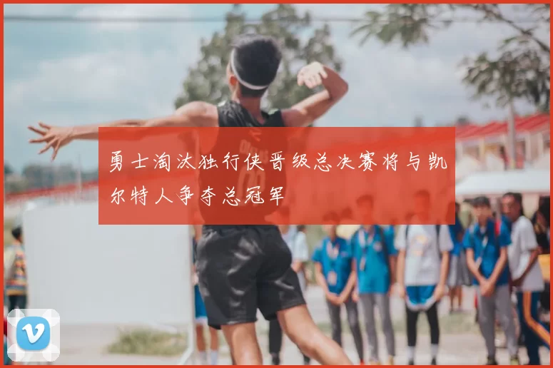 勇士淘汰独行侠晋级总决赛将与凯尔特人争夺总冠军