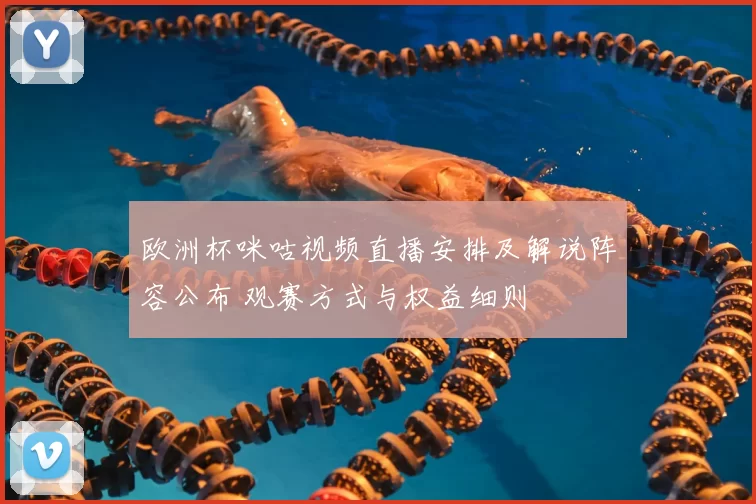 欧洲杯咪咕视频直播安排及解说阵容公布 观赛方式与权益细则