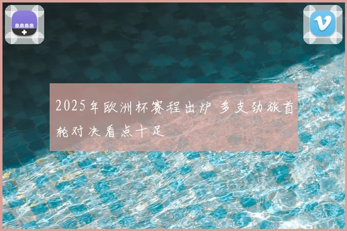 2025年欧洲杯赛程出炉 多支劲旅首轮对决看点十足