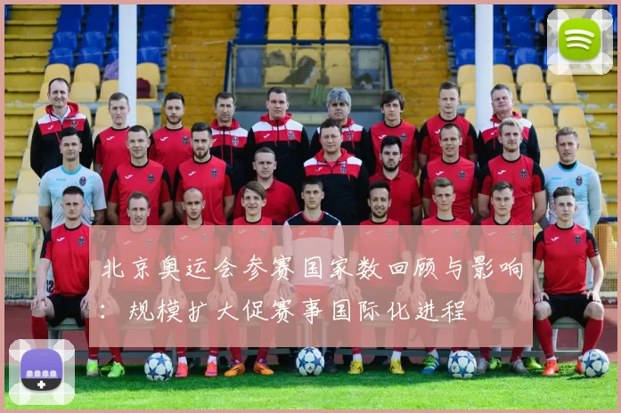 北京奥运会参赛国家数回顾与影响：规模扩大促赛事国际化进程