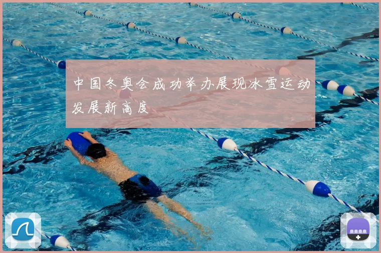 中国冬奥会成功举办展现冰雪运动发展新高度