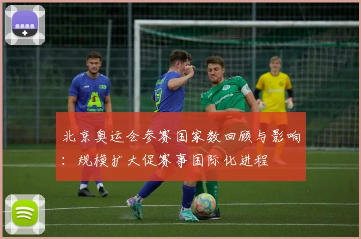 北京奥运会参赛国家数回顾与影响：规模扩大促赛事国际化进程