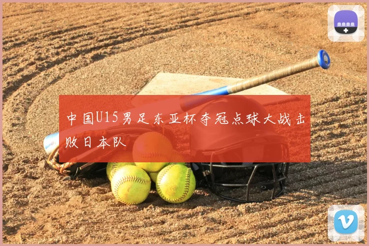 中国U15男足东亚杯夺冠点球大战击败日本队