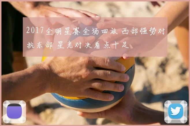 2017全明星赛全场回放 西部强势对抗东部 星光对决看点十足