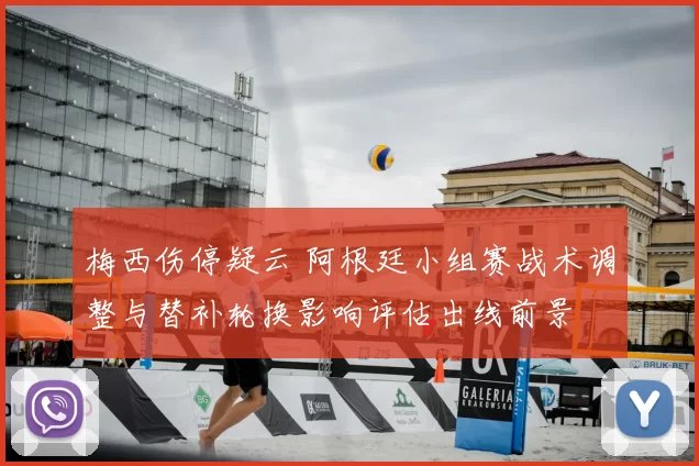 梅西伤停疑云 阿根廷小组赛战术调整与替补轮换影响评估出线前景