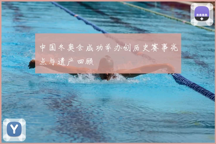 中国冬奥会成功举办创历史赛事亮点与遗产回顾