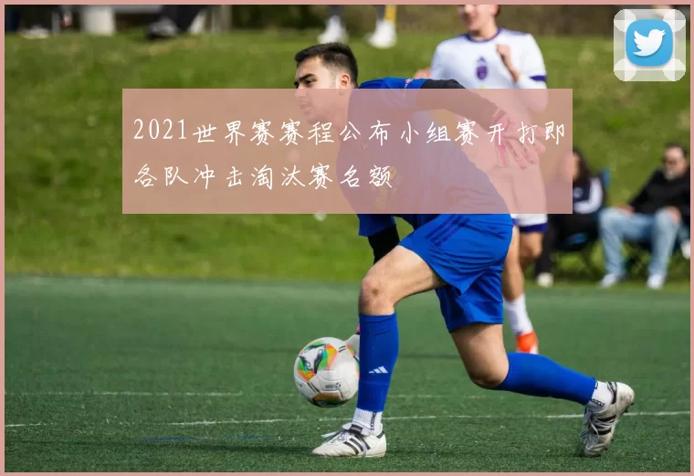 2021世界赛赛程公布小组赛开打即各队冲击淘汰赛名额